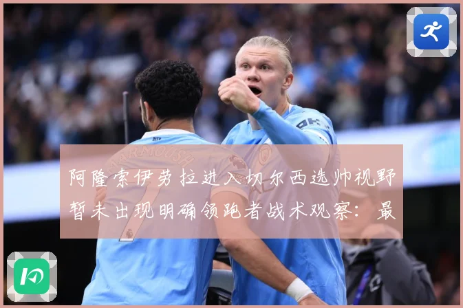阿隆索伊劳拉进入切尔西选帅视野暂未出现明确领跑者战术观察：最新赛事动态与深度分析