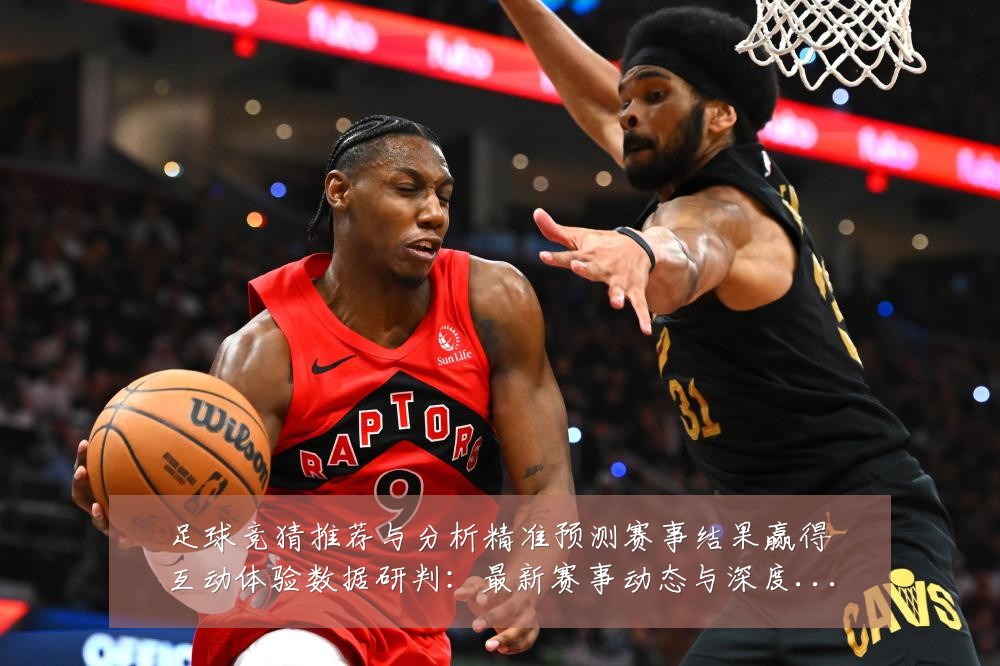 足球竞猜推荐与分析精准预测赛事结果赢得互动体验数据研判:最新赛事动态与深度分析