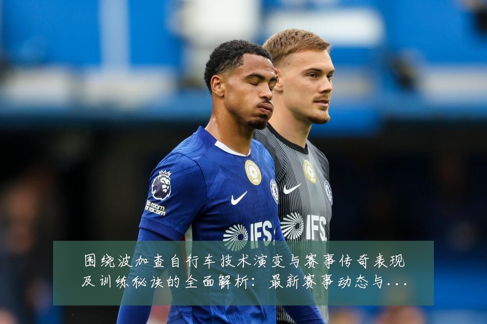 围绕波加查自行车技术演变与赛事传奇表现及训练秘诀的全面解析:最新赛事动态与深度分析