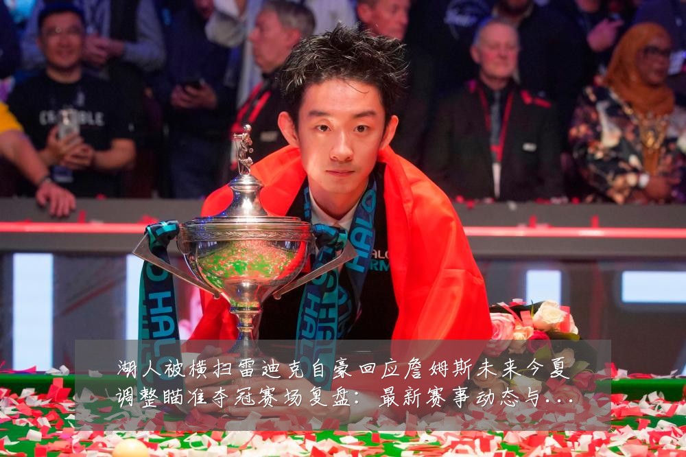 湖人被横扫雷迪克自豪回应詹姆斯未来今夏调整瞄准夺冠赛场复盘:最新赛事动态与深度分析