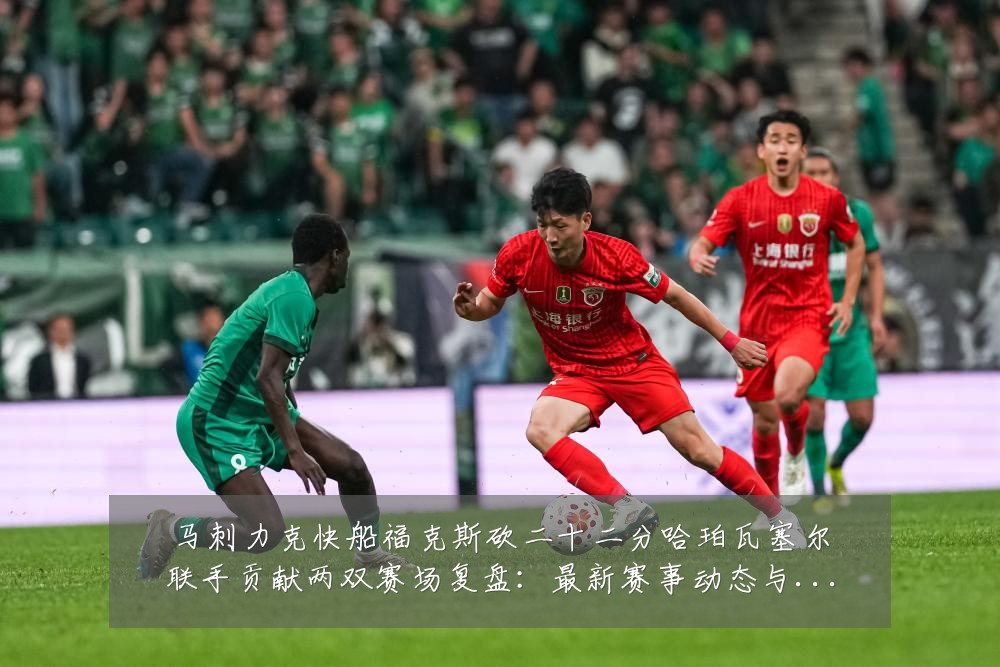 马刺力克快船福克斯砍二十二分哈珀瓦塞尔联手贡献两双赛场复盘:最新赛事动态与深度分析