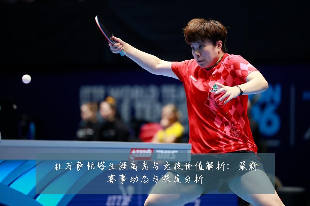 杜万萨帕塔生涯高光与竞技价值解析:最新赛事动态与深度分析