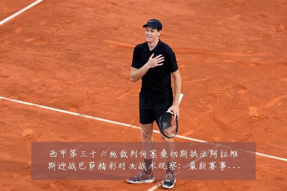 西甲第三十六轮裁判何塞桑切斯执法阿拉维斯迎战巴萨精彩对决战术观察:最新赛事动态与深度分析